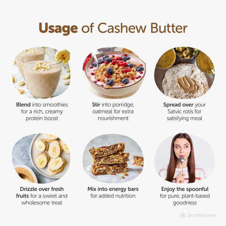 Usage: Blend into smoothies
For a rich, creamy protein boost, Stir into porridge, oatmeal for extra nourishment, spread over your Satvic rotis for a satisfying meal, drizzle over fresh fruits for a sweet and wholesome treat, Mix into energy bars for added nutrition, enjoy the spoonful for pure, plant-based goodness