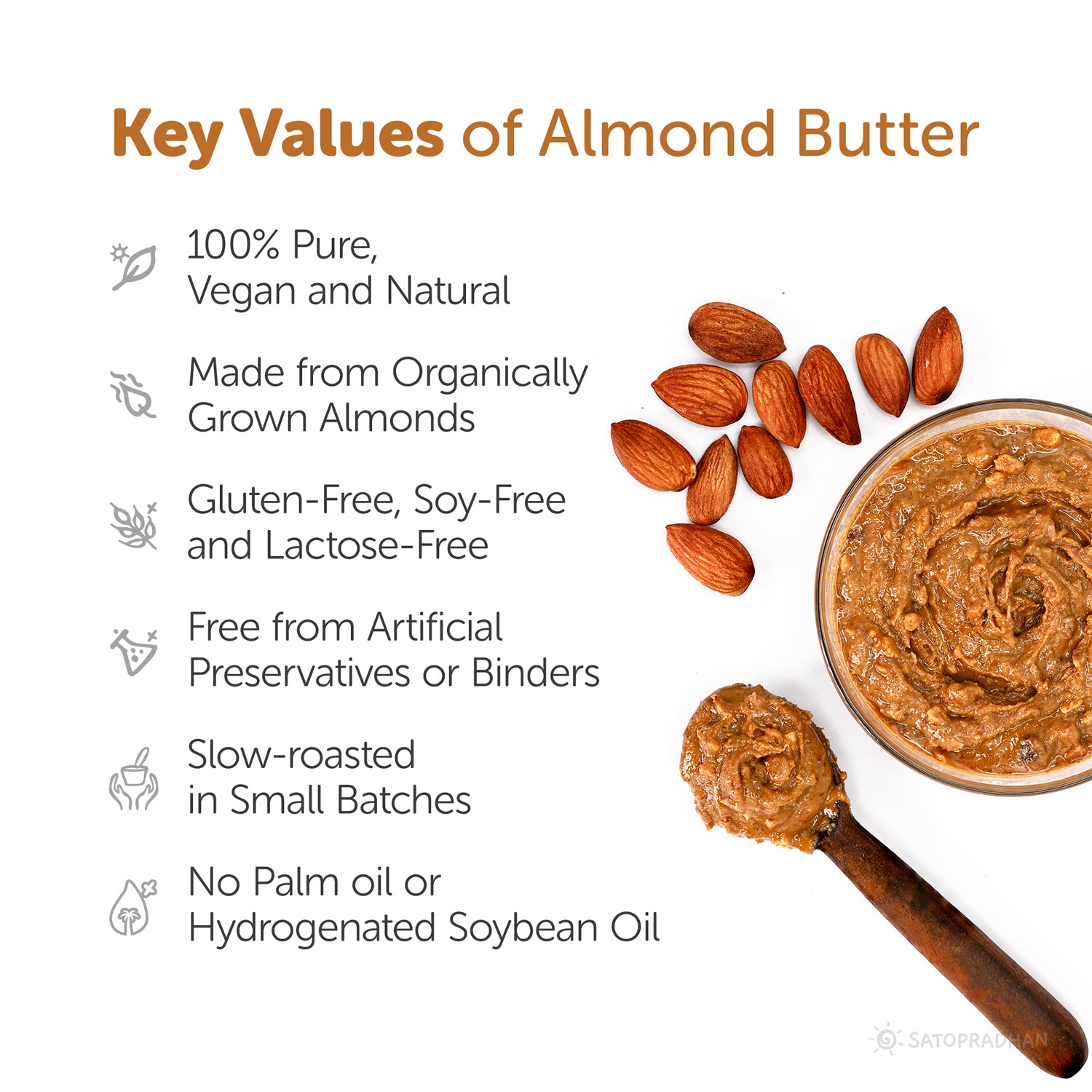 Key Values: 100% Pure, Vegan and Natural, Made from Organically Grown Almonds, Gluten-Free, Soy-Free and Lactose-Free, Free from Artificial Preservatives or Binders, Slow-roasted in Small Batches, No Palm oil or Hydrogenated Soybean Oil