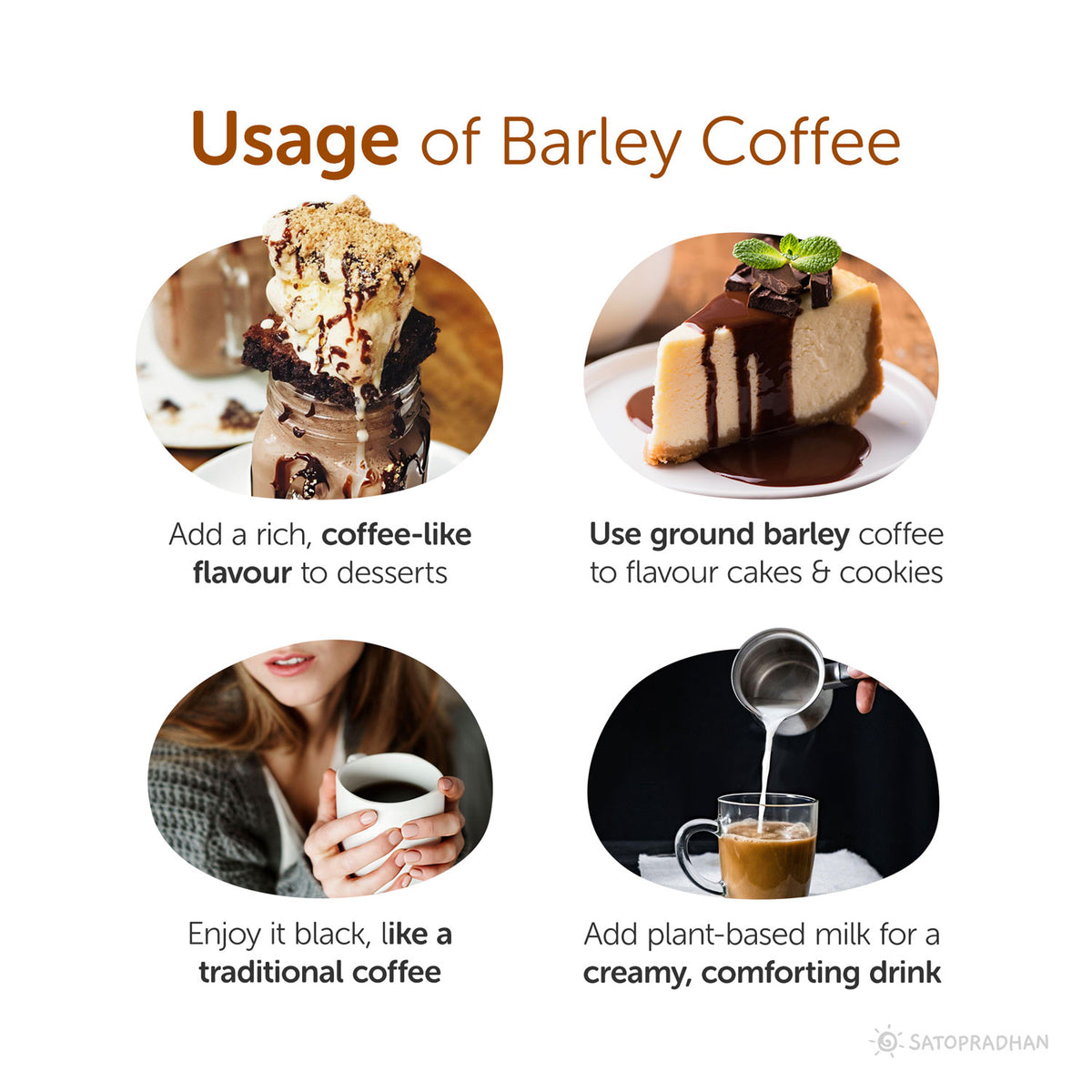 usage: Add a rich, coffee-like
flavour to desserts, Use ground barley coffee to flavour cakes & cookies, Enjoy it black, like a traditional coffee, Add plant-based milk for a creamy, comforting drink