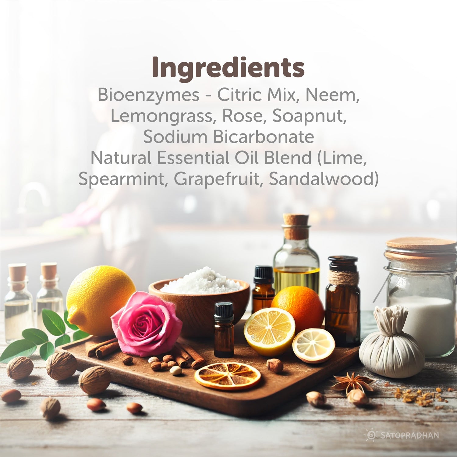 Bioenzymes - Citric Mix, Neem,
Lemongrass, Rose, Soapnut,
Sodium Bicarbonate
Natural Essential Oil Blend (Lime,
Spearmint, Grapefruit, Sandalwood)