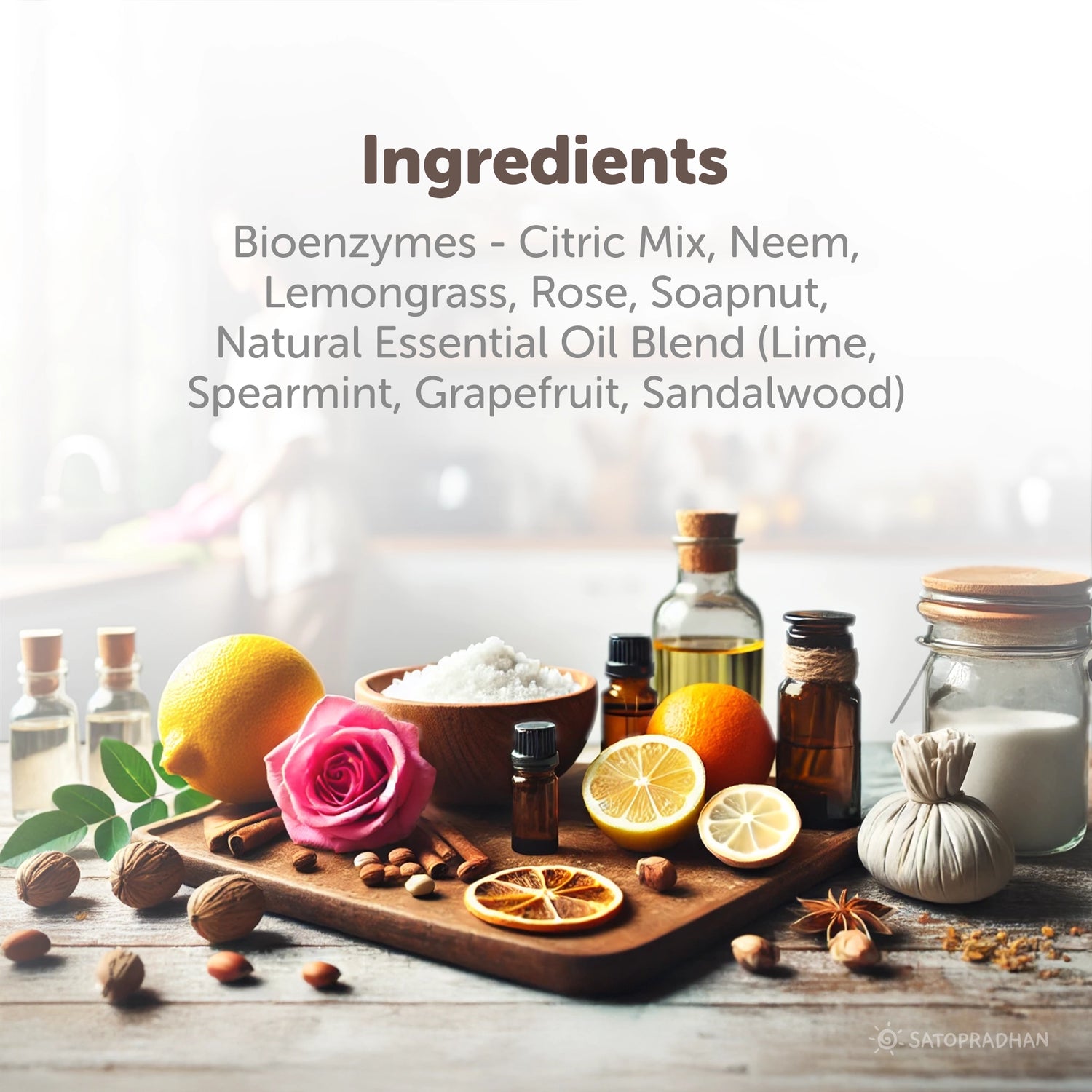 Bioenzymes - Citric Mix, Neem,
Lemongrass, Rose, Soapnut,
Sodium Bicarbonate
Natural Essential Oil Blend (Lime,
Spearmint, Grapefruit, Sandalwood)