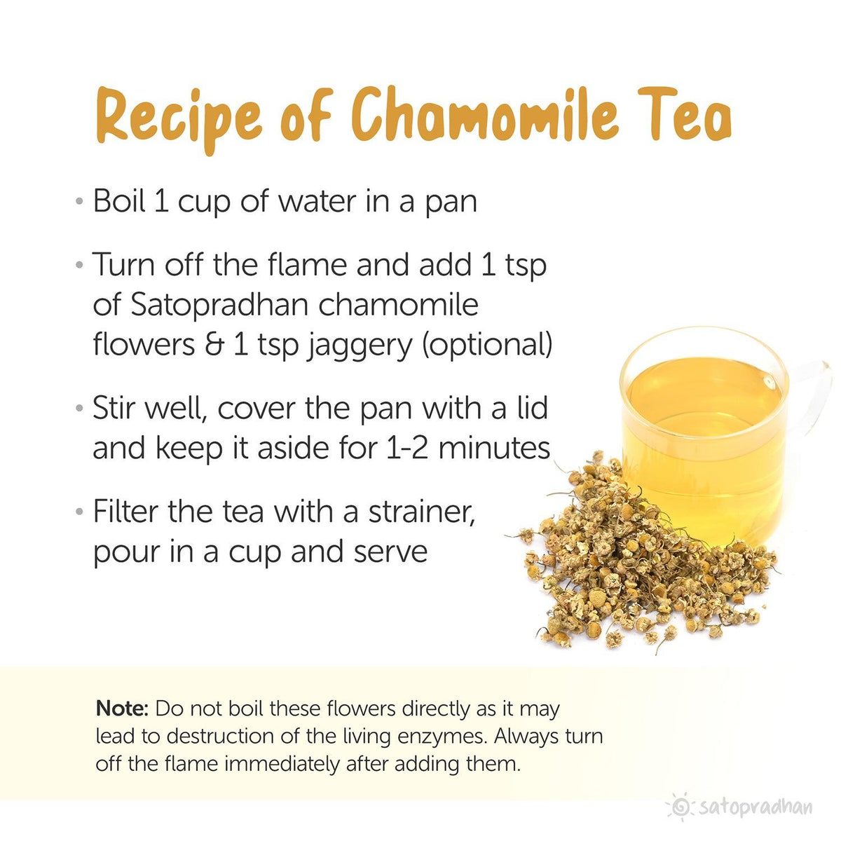 Chamomile tea recipe: Steep 1 teaspoon of loose-leaf chamomile in a cup of hot water for 5-7 minutes. Optional: Add honey or jaggery for enhanced flavor. Serve warm and enjoy